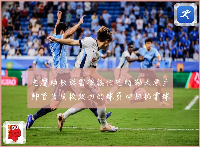 老鹰助教诺雷德接任巴特勒大学主帅曾为该校效力的球员回归执掌球赛场复盘：最新赛事动态与深度分析