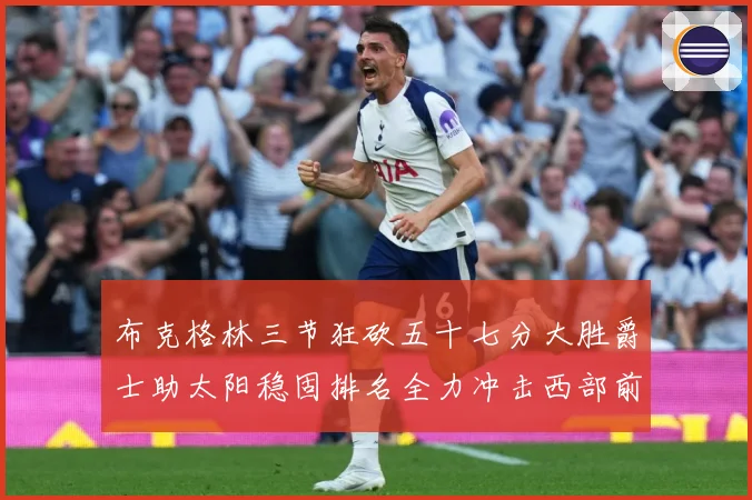 布克格林三节狂砍五十七分大胜爵士助太阳稳固排名全力冲击西部前成长观察：最新赛事动态与深度分析