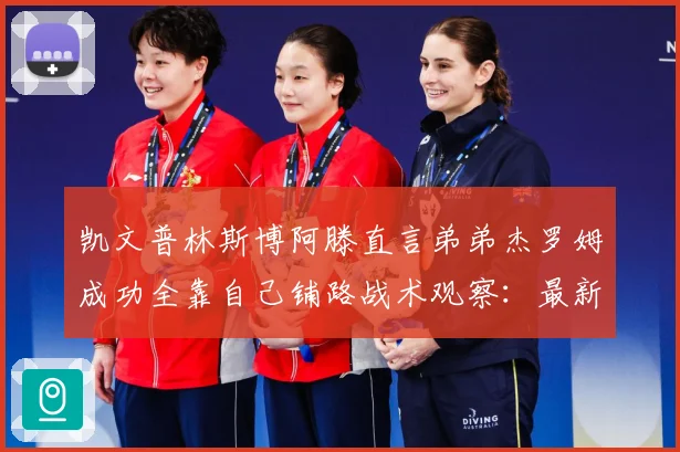 凯文普林斯博阿滕直言弟弟杰罗姆成功全靠自己铺路战术观察：最新赛事动态与深度分析