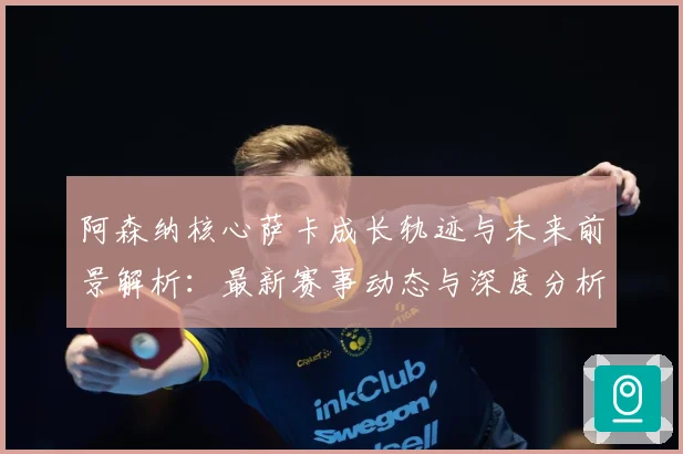 阿森纳核心萨卡成长轨迹与未来前景解析：最新赛事动态与深度分析