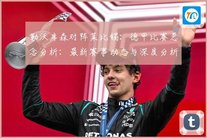 勒沃库森对阵莱比锡：德甲比赛悬念分析：最新赛事动态与深度分析