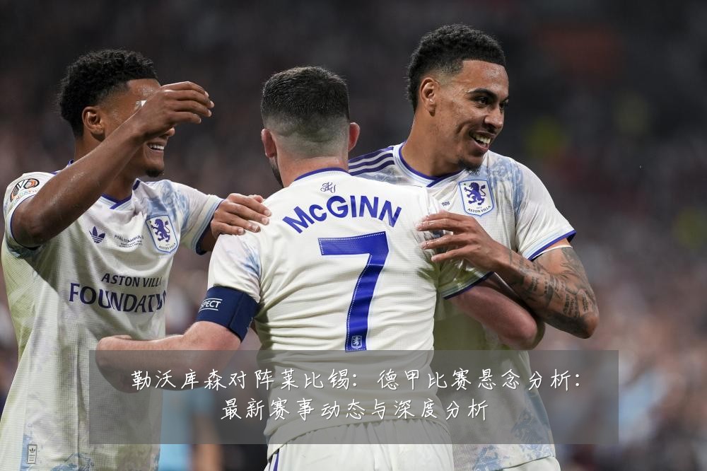 勒沃库森对阵莱比锡：德甲比赛悬念分析：最新赛事动态与深度分析