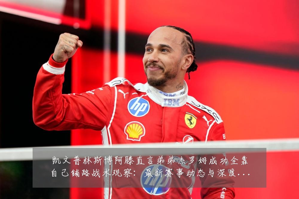 凯文普林斯博阿滕直言弟弟杰罗姆成功全靠自己铺路战术观察:最新赛事动态与深度分析