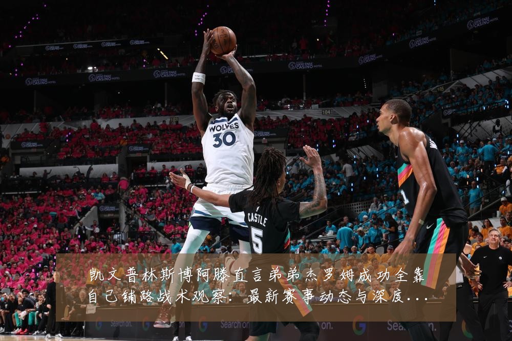 凯文普林斯博阿滕直言弟弟杰罗姆成功全靠自己铺路战术观察:最新赛事动态与深度分析